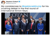 Stephen Colbert @StephenAtHome My condolences to @realdonaldtrump for his crushing defeat in the first round of international Simon Says.