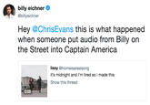 billy eichner @billyeichner Hey @ChrisEvans this is what happened when someone put audio from Billy on the Street into Captain America lissy @homeisarealsong it's midnight and i'm tired so i made this Show this thread 0:05
