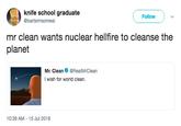 knife school graduate @bartsimsonreal Follow mr clean wants nuclear hellfire to cleanse the planet Mr. CleanRealMrClean I wish for world clean. 10:39 AM-15 Jul 2018