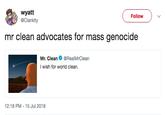 wyatt @Clankity Follow mr clean advocates for mass genocide Mr. CleanRealMrClean I wish for world clean. 12:18 PM-15 Jul 2018
