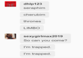 dhp123 dhlp123 seraphim cherubim thrones LIMBO sexygirlmax2019 So can you come? I'm trapped I'm trapped