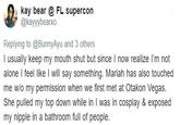 @kayyybearxo tweet kay bear FL supercon @kayyybearxo Replying to @BunnyAyu and 3 others I usually keep my mouth shut but since I now realize I'm not alone I feel like I will say something. Mariah has also touched me wlo my permission when we first met at Otakon Vegas. She pulled my top down while in I was in cosplay & exposed my nipple in a bathroom full of people