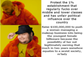 Protest the 1% establishment that regularly f---- over middle and lower classes and has unfair political influence over the country Raise $100,000,000 to push a woman managing a makeup business into being the youngest female billionare because the possibility of her not legitimately earning that much in two years somehow equates to a sexist society, m'lady