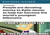 Meme of a headline from Business Insider about how people are donating money to Kylie Jenner to become a billionaire and a "Futurama":/memes/subcultures/futurama meme of "I don't want to live on this planet anymore":/memes/i-dont-want-to-live-on-this-planet-anymore as a response panel to the headline