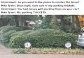 Meme from an image found on "ebaum's world":http://www.ebaumsworld.com of a bush with wheels that looks like a car, and caption joking of Mike Tyson interviewing about parking thickets.