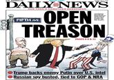 $1.50 NYDallyNews.com METRO FINAL Tuesday, July 17,2018 NEW YORK'S HOMETOWN NEWSPAPER A groveling Presi- dent Trump said Monday that the way Vladimir Putin told him "nyet" about meddling in elec- tions was-wink, wink-persuasive. FIFTH AVE TREASON PAGES 6-8 &22 Trump backs enemy Putin over U.S, intel Russian spy busted, tied to GOP & NRA