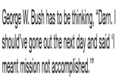 George W. Bush has to be thinking, "Darn. I should've gone out the next day and said 'I meant mission not accomplished."