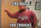 SIKE N---- OKLAHOMA YOU THOUGHT