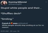 Roaming Millennial @RoamingMil Stupid white people and their. *Shuffles deck* "Smiling. French.freees @NtsekoK White people should stop smiling at us for no reason 8:09 AM 20 Jun 18