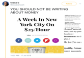 tessa b @tessabahoosh Follow YOU SHOULD NOT BE WRITING ABOUT MONEY Additional Income: On top of my intern salary, my parents give me a $800/month allowance, and my grandpa also wires me $300 every A Week In New - month (#blessed) Monthly Expenses York City On S25/Hour Rent: I live in a one bedroom/one den apartment. The total rent is $4,050. My share is $2,100 (my parents pay) and my roommate's t Loan Payment: hool, and my pare ducation.) YOU JUL 15, 2018 12:30 PM Insurance: $o (I plan ll: $0 (I'm on I potifv, Amaz Siggiš rents accounts % strained non-fat skyr Milkfat yogurt 10:33 AM -17 Jul 2018