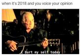 when it's 2018 and you voice your opinion 1. urt my self today