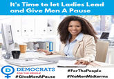 It's Time to let Ladies Lead and Give Men A Pause D) DEMOCRATS #ForThePeople FOR THE PEOPLE #GiveMenAPause #NoMenMidterms