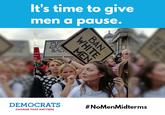 It's time to give men a pause. PUS GR BAC DEMOCRATS #NoMenMidterms CHANGE THAT MATTERS