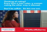 Thinking of voting? Every time a man votes, a woman voting the other way is silenced. Don't be selfish. Sit this one out. DEMOCRATS # NoMenMidterms CHANGE THAT MATTERS