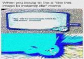 When you bouta to like a like this image to instantly die" merme You will be immediately killed by this action. Proceed?