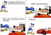 Hey gooby. Get off ur car and lay down next to me Uhhhm. Sure thing Dolan. Wait a sec. You trying to create aGooby pls loss edit?