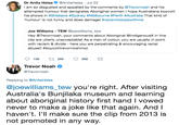Dr Anita Heiss Ф @AnitaHeiss-Jul 22 I am so disgusted and appalled by the comments by @Trevornoah and his attempted humour that denigrates Aboriginal women I hope Australians boycott his shows in # Brisbane #Sydney # Melbourne #Perth #Australia That kind of 'humour, is not funny and does damage! #racismitstopswithme Joe Williams - TEW @joewilliams_tew Hey @Trevornoah, your comments about Aboriginal @IndigenousX in this clip are utterly unacceptable! As a man of colour, you are usually in point with racism & divide - here you are perpetrating& encouraging racial abuse!! #boycotttrevornoaninoz 136 tl 259 698 Trevor Noah @Trevornoah Replying to @AnitaHeiss @joewilliams_tew you're right. After visiting Australia's Bunjilaka museum and learning about aboriginal history first hand I vowed never to make a joke like that again. And I haven't. l'Il make sure the clip from 2013 is not promoted in any way.