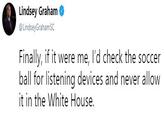 Lindsey Graham @LindseyGrahamSC Finally, if it were me, I'd check the soccer ball for listening devices and never allow it in the White House.