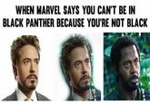 Meme about "Marvel":/memes/subcultures/marvel-comics telling Robert Downey Jr he can't be in the movie "Black Panther":/memes/subcultures/black-panther because he is not black and transition to his dead pan look from the "Full Retard":/memes/full-retard meme wearing "blackface":/memes/events/blackface-costume-controversies ironically in the movie Tropic Thunder