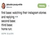 jaboukie young-white @jaboukie Following first base: watching their instagram stories and replying* second base: third base: home run: 5:52 PM-22 Jul 2018