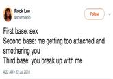 Rock Lee Follow @scwhorepio First base: sex Second base: me getting too attached and smothering you Third base: you break up with me 4:22 AM 22 Jul 2018