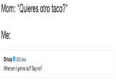 Mom: "Quieres otro taco?" Me: Drizzy @Drake What am I gonna do? Say no?