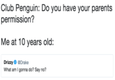 Club Penguin: Do you have your parents permission? Me at 10 years old: Drizzy@Drake What am I gonna do? Say no?