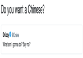 Do you want a Chinese? Drizzy Ф @Drake What am I gonna do? Say no?