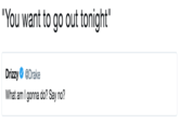 "You want to go out tonight" Drizzy Ф @Drake What am I gonna do? Say no?