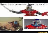 Sreetings peasant, how goes th- funny.ce