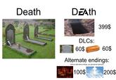 Death DzAth 399$ DLCs: 60$ 60$ Alternate endings (without alternative endings, you get eternal darkness) 100$ 200$