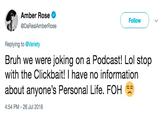 Amber Rose @DaRealAmberRose Follow Replying to @Variety Bruh we were joking on a Podcast! Lol stop with the Clickbait! I have no information about anyone's Personal Life. FOH S 4:54 PM 26 Jul 2018