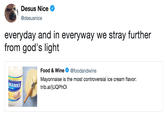 Desus Nice @desusnice everyday and in everyway we stray further from god's light Food & Wine @foodandwine Mayonnaise is the most controversial ice cream flavor: trib.al/jUQPhol MANNS