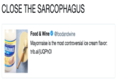 CLOSE THE SARCOPHAGUS Food & Wine Φ @foodandwine Mayonnaise is the most controversial ice cream flavor: trib.al/jUQPhOl MANNS