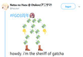 Howdy. i'm the sheriff of gatcha Natsu no Hazu @ Otakon/アーサマ! @Hazukari Seguir #FGO3周年國 howdy. i'm the sheriff of gatcha