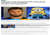 FLORIDA Florida man charged with attacking minion on boardwalk Ryan Nihart arrested in Daytona Beach By Associated Press Posted: 3:34 PM, July 11, 2018 Shares 564 DAYTONA BEACH, Fla. A man has been charged with attacking a person dressed as a minion cartoon character along a popular Florida boardwalk. Police said Jamie Roehm was costumed as a yellow, cylindrical minion and working outside Jungle George's on Daytona Beach's boardwalk Sunday evening when a man started messing with him MORE FLORIDA HEADLINES Florida man didn't drink while driving, only while stopped at traffic lights Florida DUI suspect claims dog was driving car, not him Florida man 'enjoyed' arrest, thought it was like being on 'Live PD According to the police report, Roehm said the man slammed him onto the pavement and kicked him when he tried to get back up. Police said witnesses cheered on Ryan Nihart, 25, during the alleged attack. The store owner and others helped detain Nihart until police arrived. He was charged with battery and criminal mischief. The Palm Beach Post reports Roehm declined medical treatment, saying he was mostly bruised. The store owner told police the $300 minion suit was destroyed. Copyright 2018 The Associated Press. All rights reserved. This material may not be published, broadcast, rewritten or redistributed.