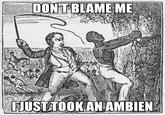 Meme of an old woodcarving print of a white man whipping a black slave with caption blaming his action on taking an Ambien