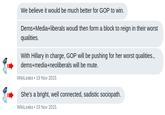 Twitter DM leak except published by The Intercept We believe it would be much better for GOP to win. Dems+Media+liberals woudl then form a block to reign in their worst qualities. With Hillary in charge, GOP will be pushing for her worst qualities., dems+media+neoliberals will be mute. WikiLeaks 19 Nov 2015 She's a bright, well connected, sadistic sociopath. WikiLeaks 19 Nov 2015