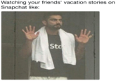 Watching your friends' vacation stories on Snapchat like: Sto