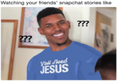 Watching your friends' snapchat stories like ?77 2?? Yall leed JESUS