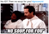 No ID? Then no soup for you! #groceryid NOSOUPFORYOUP GIF