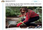 Alyssa Limperis @alyssalimp Follow me making sure the barista sees me put money in the tip jar 10:51 AM- 31 Jul 2018