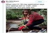 Mrs. Betty Bowers @BettyBowers Follow When your H-1B visa application says your special skill is "Fieh -men gardening" but you hate dirt. at the yoa