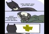why don't you just kill me? your punishment must be more severe.