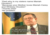 Dad, why is my sisters name Mariah Houston? "Dad why is my sisters name Mariah Houston? "Because your Mother loves Mariah Carey and Whitney Houston" "Thanks Dad" No problem TLER MUSSOU DIR. GERAL DA POLICIA EIML DE GOIÁS