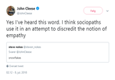 John Cleese @JohnCleese Folg Yes I've heard this word. I think sociopaths use it in an attempt to discredit the notion of empathy steve nokes @steven_nokes Svarer @JohnCleese snowflakes Oversaet tweet 02.12 - 8. jul. 2018