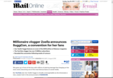 ADVERTISEMENT Like 14.8M Sunday, Aug 5th 2018 7PM 23°с 10PM 20°C-, 5-Day Forecast MailOnline femail Home News |U.S. Sport TV&Showbiz Australia Latest Headlines Femail Fashion Finder Food Beauty Gardening Blogs Baby Blog Discounts Femail Health Science Money Video |Travel Fashion Finder Login ( oenwyow Millionaire vlogger Zoella announces SuggCon, a convention for her fans Search ADVERTISEMENT Like Daily Mail +1 Daily Mail Zoe 'Zoella' Suggs features on cover of the SS18 edition of Glamour magazine The YouTube vlogger has over 12 Million subscribers Revealed the convention following weeks of rumours Follow Daily Mail @DailyMail Follow @Femail Follow Daily Mail By UNITY BLOTT FOR MAILONLINE PUBLISHED:17:31 BST, 5 August 2018 UPDATED:18:03 BST, 5 August 2018 DON'T MISS Lisa Armstrong PICTURE EXCLUSIVE: Ant McPartlin's estranged wife steps out following her UK amid claims she ready to move on Share shares View comments She grew up in front of the lens with millions of adoring teenage fans hanging on her every word, becoming one of the most famous faces on social media. But YouTube star Zoe 'Zoella' Suggs is virtually unrecognisable as she showcases a new, unseen look in the announcment of SUGGCON Perrie Edwards shows off her killer abs and pert derrière in a VERY skimpy thong bikini