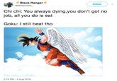 Black Ranger @MrNewYork Follow Chi chi: You always dying,you don't got no job, all you do is eat Goku: I still beat tho 2:16 PM - 4 Aug 2018