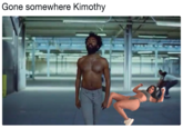 Gone somewhere Kimothy