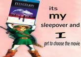 EVANGELION its my sleepover and get to choose the movie